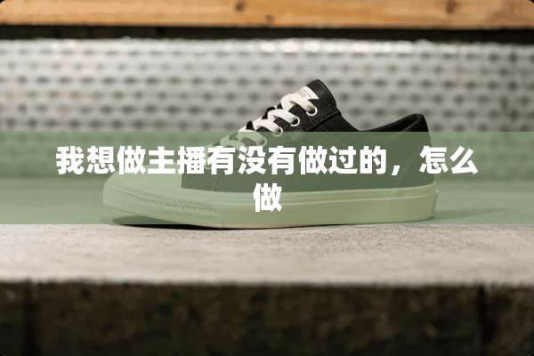 我想做主播有没有做过的，怎么做