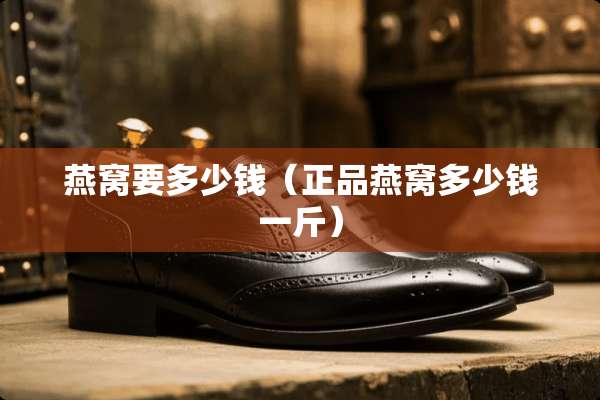 燕窝要多少钱（正品燕窝多少钱一斤）