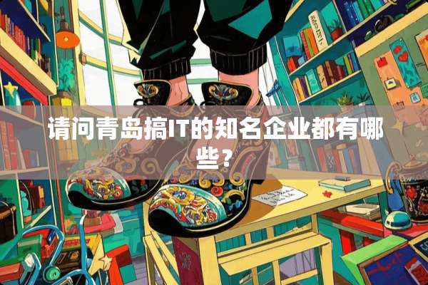 请问青岛搞IT的知名企业都有哪些？