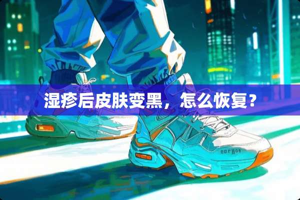 湿疹后皮肤变黑，怎么恢复？