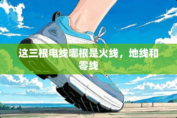 这三根电线哪根是火线，地线和零线