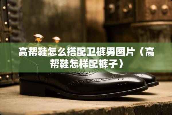 高帮鞋怎么搭配卫裤男图片（高帮鞋怎样配裤子）