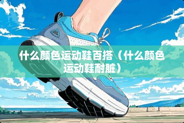 什么颜色运动鞋百搭（什么颜色运动鞋耐脏）