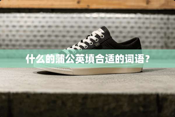 什么的蒲公英填合适的词语？
