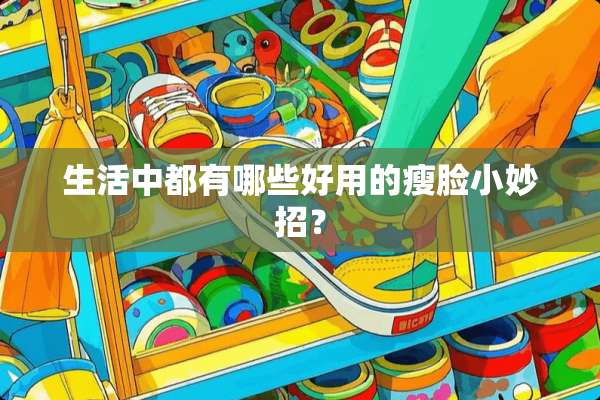 生活中都有哪些好用的瘦脸小妙招？