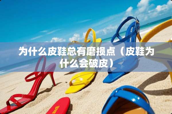 为什么皮鞋总有磨损点（皮鞋为什么会破皮）