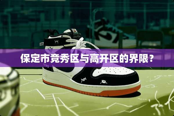 保定市竞秀区与高开区的界限？