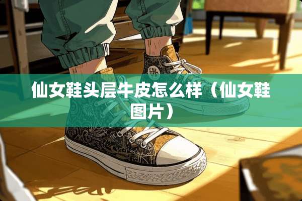 仙女鞋头层牛皮怎么样（仙女鞋图片）