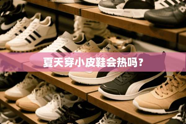 夏天穿小皮鞋会热吗？