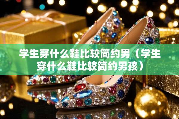 学生穿什么鞋比较简约男（学生穿什么鞋比较简约男孩）