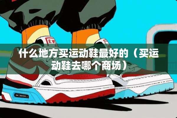 什么地方买运动鞋最好的（买运动鞋去哪个商场）