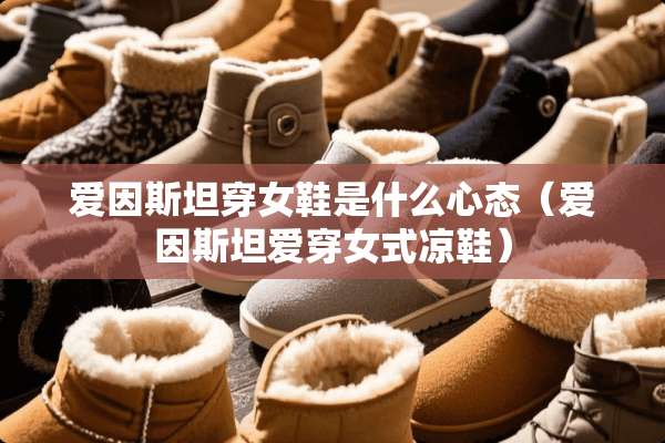 爱因斯坦穿女鞋是什么心态（爱因斯坦爱穿女式凉鞋）