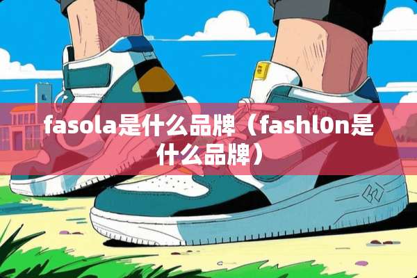 fasola是什么品牌（fashl0n是什么品牌）
