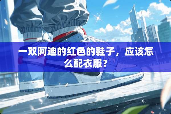 一双阿迪的红色的鞋子，应该怎么配衣服？