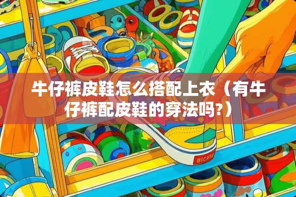 牛仔裤皮鞋怎么搭配上衣（有牛仔裤配皮鞋的穿法吗?）