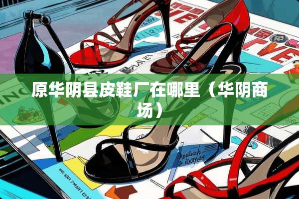 原华*县皮鞋厂在哪里（华*商场）