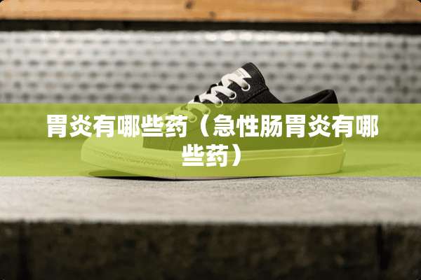 胃炎有哪些药（急性肠胃炎有哪些药）