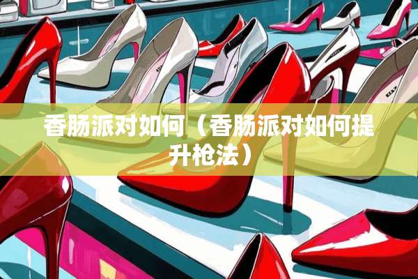 香肠派对如何（香肠派对如何提升*法）