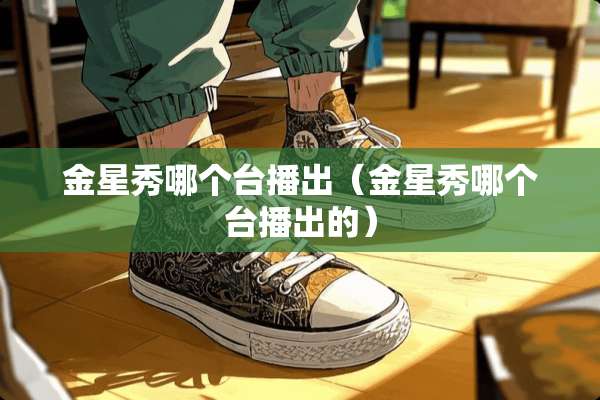 金星秀哪个台播出（金星秀哪个台播出的）