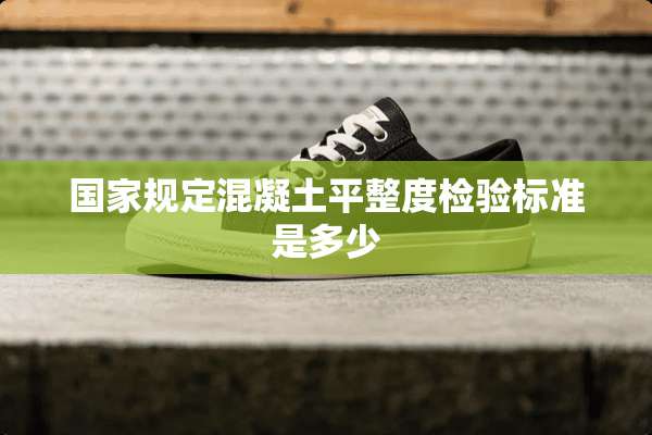 国家规定混凝土平整度检验标准是多少