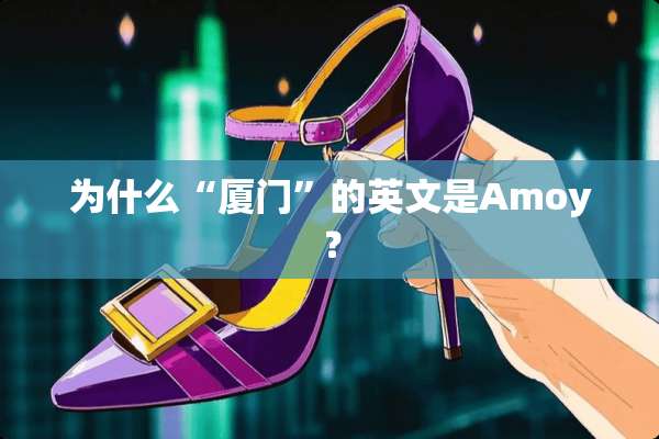 为什么“厦门”的英文是Amoy？