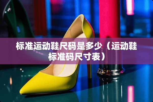 标准运动鞋尺码是多少（运动鞋标准码尺寸表）