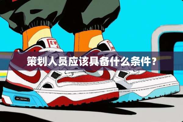 策划人员应该具备什么条件？