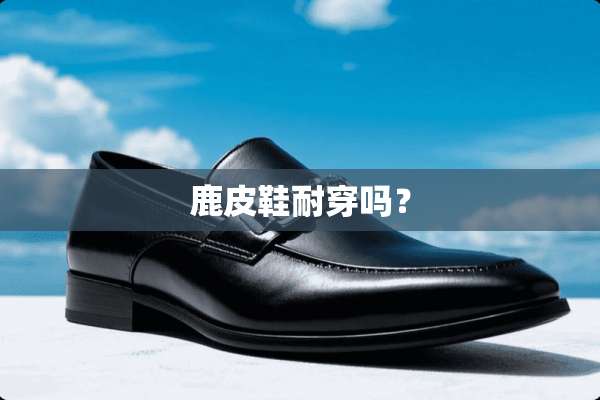 鹿皮鞋耐穿吗？