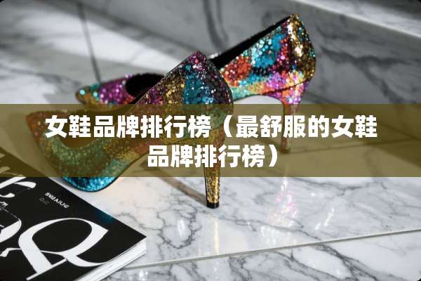 女鞋品牌排行榜（最舒服的女鞋品牌排行榜）