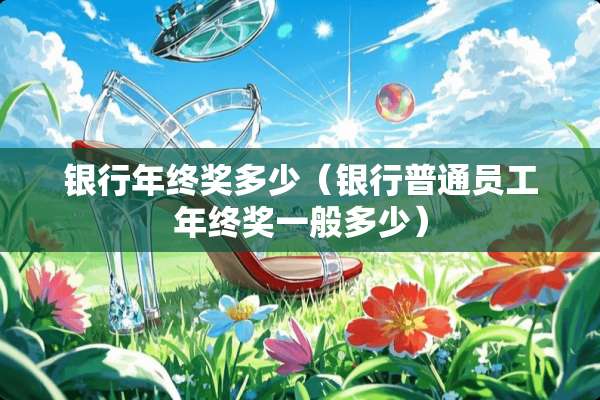 银行年终奖多少（银行普通员工年终奖一般多少）