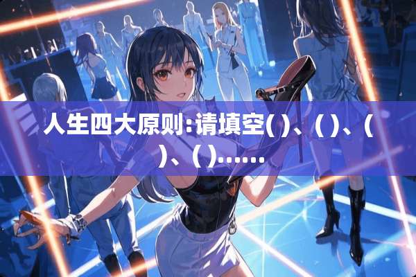 人生四大原则:请填空( )、( )、( )、( )……