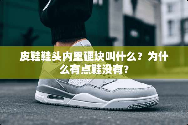 皮鞋鞋头内里硬块叫什么？为什么有点鞋没有？