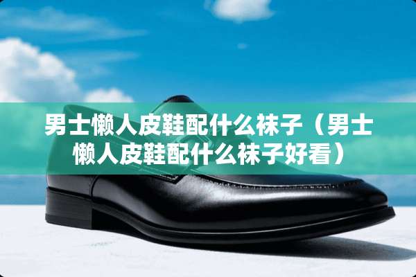 男士懒**鞋配什么袜子（男士懒**鞋配什么袜子好看）