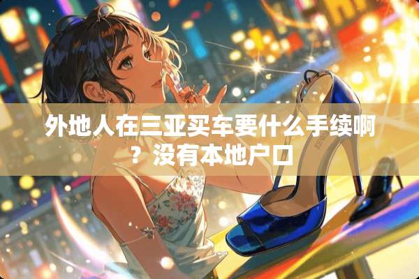 外地人在三亚买车要什么手续啊？没有本地户口