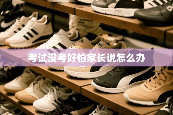 考试没考好怕家长说怎么办