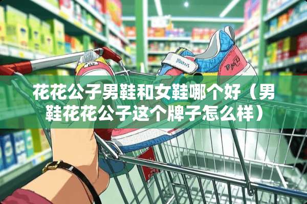 ****男鞋和女鞋哪个好（男鞋****这个牌子怎么样）