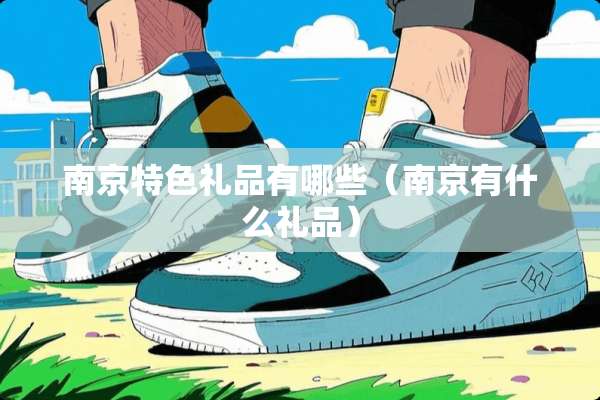 南京特色礼品有哪些（南京有什么礼品）