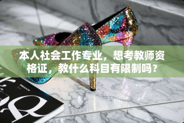 本人社会工作专业，想考教师资格证，教什么科目有限制吗？