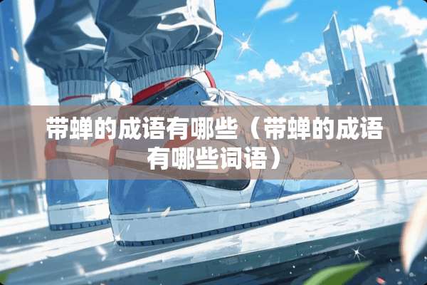 带蝉的成语有哪些（带蝉的成语有哪些词语）