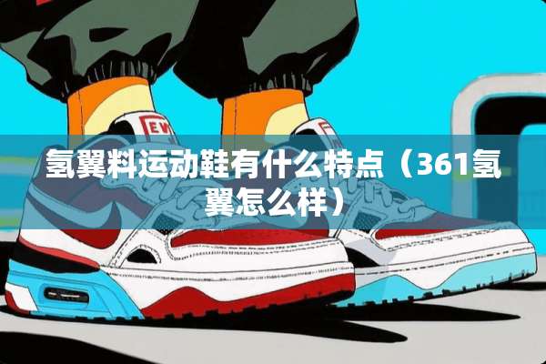 氢翼料运动鞋有什么特点（361氢翼怎么样）