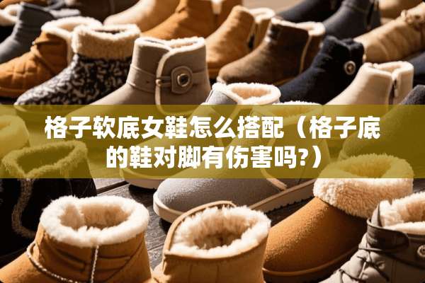格子软底女鞋怎么搭配（格子底的鞋对脚有伤害吗?）