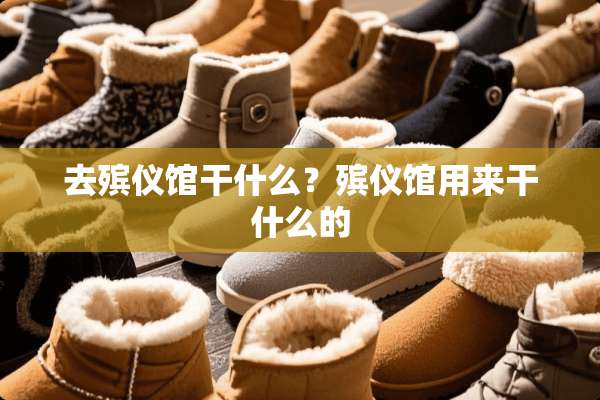 去殡仪馆干什么？殡仪馆用来干什么的