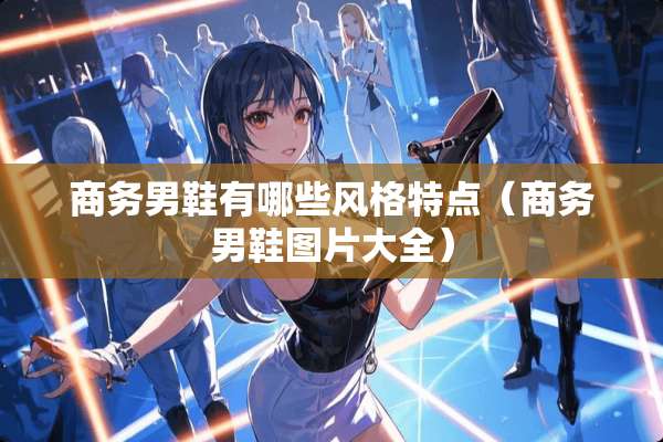 商务男鞋有哪些风格特点（商务男鞋图片大全）