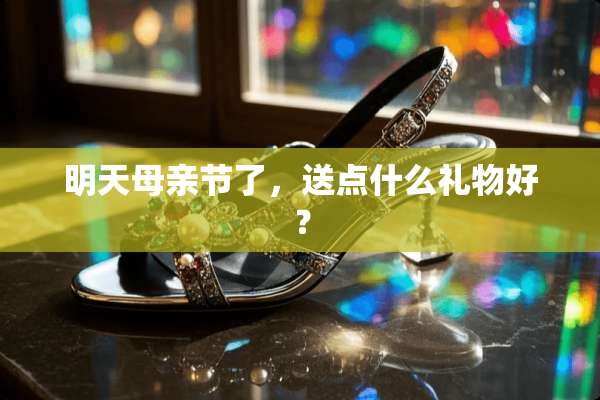 明天母亲节了，送点什么礼物好？