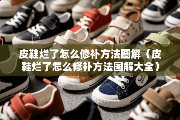 皮鞋烂了怎么修补方法图解（皮鞋烂了怎么修补方法图解大全）