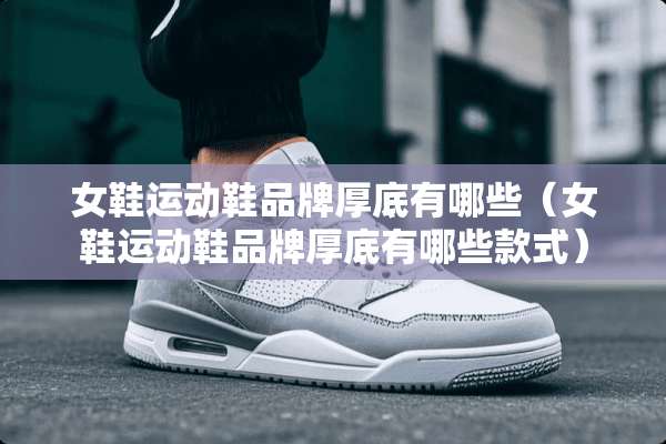 女鞋运动鞋品牌厚底有哪些（女鞋运动鞋品牌厚底有哪些款式）