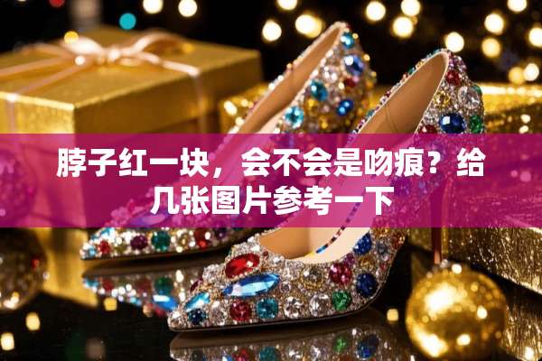 脖子红一块，会不会是吻痕？给几张图片参考一下