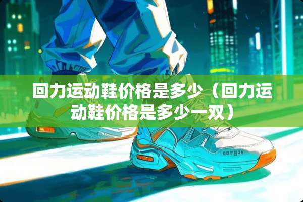 回力运动鞋价格是多少（回力运动鞋价格是多少一双）