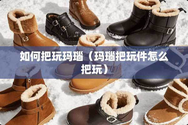 如何把玩玛瑙（玛瑙把玩件怎么把玩）