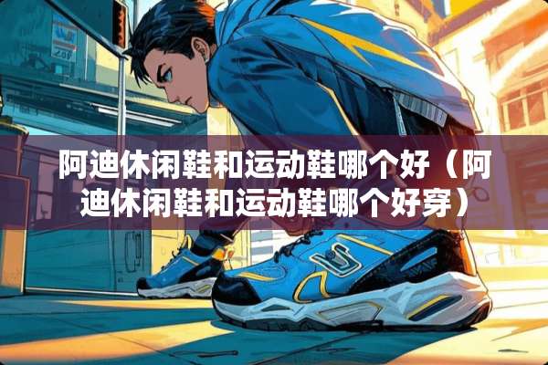 阿迪休闲鞋和运动鞋哪个好（阿迪休闲鞋和运动鞋哪个好穿）